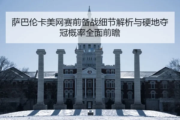 萨巴伦卡美网赛前备战细节解析与硬地夺冠概率全面前瞻