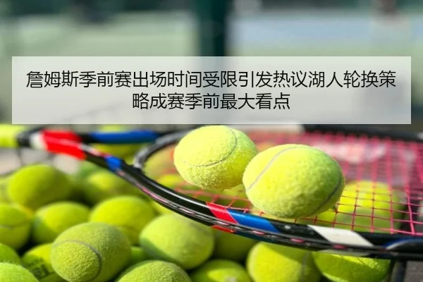 詹姆斯季前赛出场时间受限引发热议湖人轮换策略成赛季前最大看点