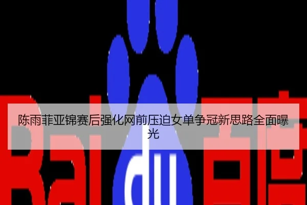 陈雨菲亚锦赛后强化网前压迫女单争冠新思路全面曝光