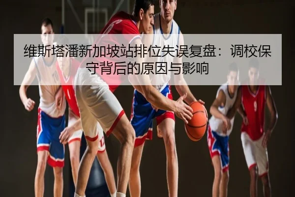 维斯塔潘新加坡站排位失误复盘：调校保守背后的原因与影响