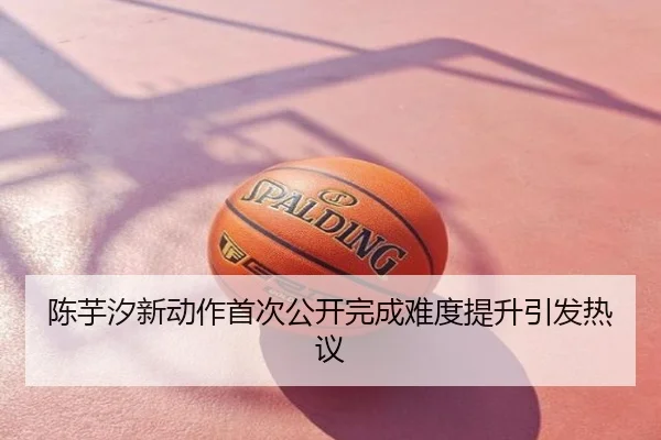 陈芋汐新动作首次公开完成难度提升引发热议